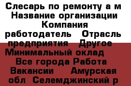 Слесарь по ремонту а/м › Название организации ­ Компания-работодатель › Отрасль предприятия ­ Другое › Минимальный оклад ­ 1 - Все города Работа » Вакансии   . Амурская обл.,Селемджинский р-н